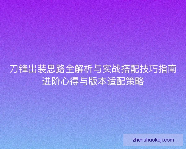 刀锋出装思路全解析与实战搭配技巧指南进阶心得与版本适配策略